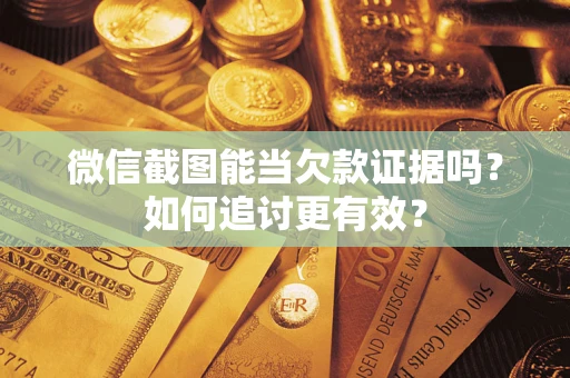 武汉微信截图能当欠款证据吗？如何追讨更有效？