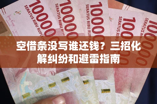 武汉空借条没写谁还钱？三招化解纠纷和避雷指南