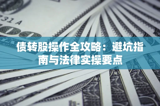 武汉债转股操作全攻略：避坑指南与法律实操要点