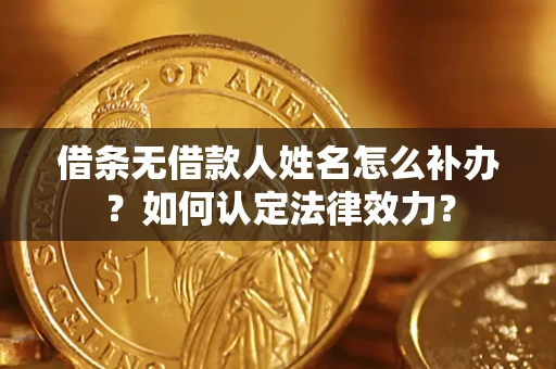 武汉借条无借款人姓名怎么补办？如何认定法律效力？