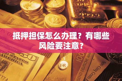 武汉抵押担保怎么办理？有哪些风险要注意？