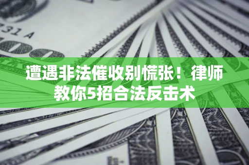 武汉遭遇非法催收别慌张！律师教你5招合法反击术