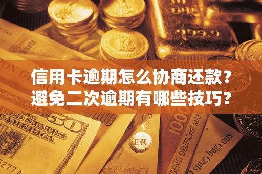 武汉信用卡逾期怎么协商还款？避免二次逾期有哪些技巧？