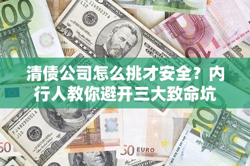 武汉清债公司怎么挑才安全?内行人教你避开三大致命坑 武汉清债公司怎么挑才安全?内行人教你避开三大致命坑