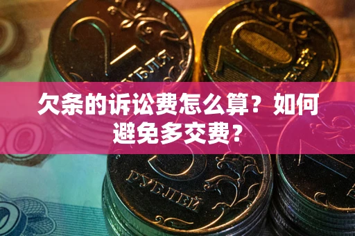 武汉欠条的诉讼费怎么算？如何避免多交费？