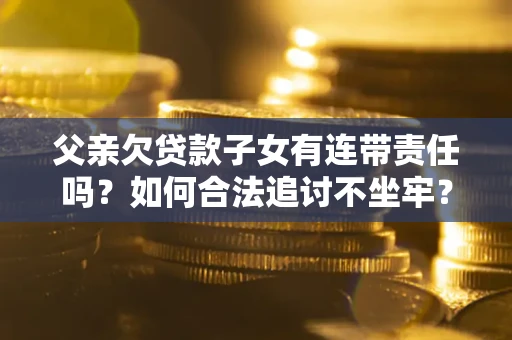 武汉父亲欠贷款子女有连带责任吗？如何合法追讨不坐牢？