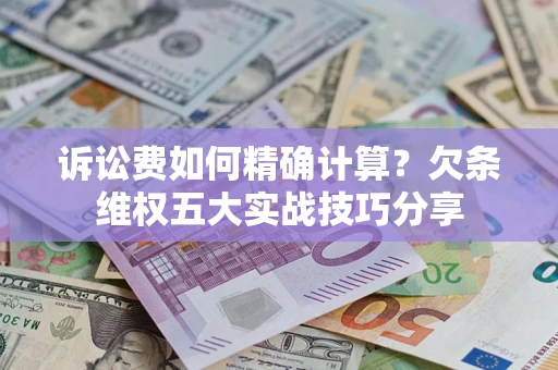 武汉诉讼费如何精确计算？欠条维权五大实战技巧分享