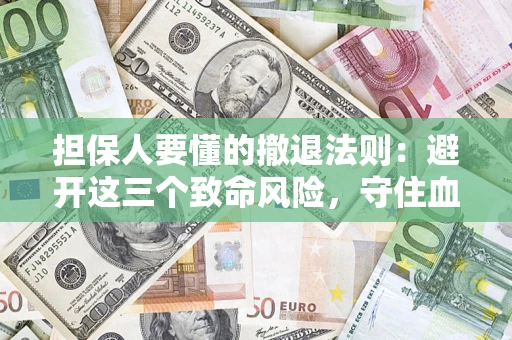 武汉担保人要懂的撤退法则：避开这三个致命风险，守住血汗钱