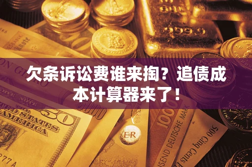 武汉欠条诉讼费谁来掏？追债成本计算器来了！