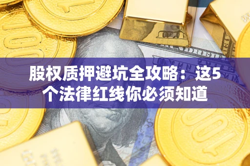 武汉股权质押避坑全攻略：这5个法律红线你必须知道