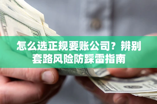 武汉怎么选正规要账公司？辨别套路风险防踩雷指南