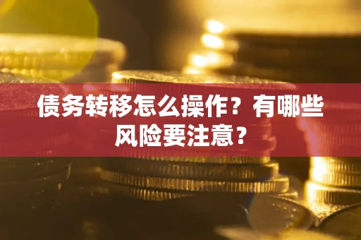 武汉债务转移怎么操作？有哪些风险要注意？