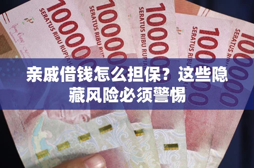 武汉亲戚借钱怎么担保？这些隐藏风险必须警惕