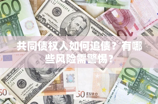 武汉共同债权人如何追债？有哪些风险需警惕？