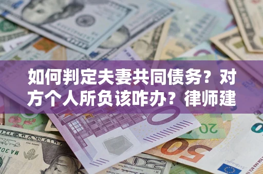 武汉如何判定夫妻共同债务？对方个人所负该咋办？律师建议