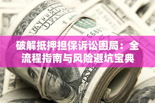 武汉破解抵押担保诉讼困局:全流程指南与风险避坑宝典 武汉破解抵押担保诉讼困局:全流程指南与风险避坑宝典