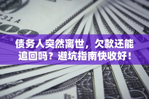 武汉债务人突然离世，欠款还能追回吗？避坑指南快收好！