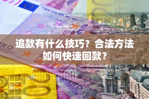 武汉追款有什么技巧？合法方法如何快速回款？
