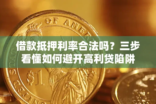 武汉借款抵押利率合法吗？三步看懂如何避开高利贷陷阱