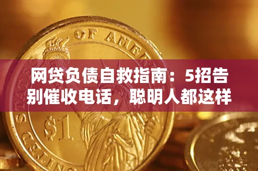 武汉网贷负债自救指南：5招告别催收电话，聪明人都这样做