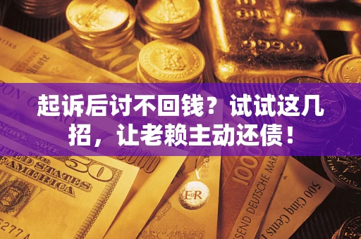 武汉起诉后讨不回钱？试试这几招，让老赖主动还债！