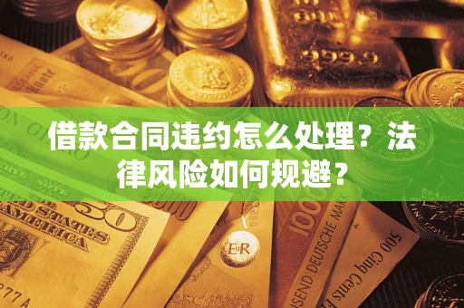 武汉借款合同违约怎么处理？法律风险如何规避？