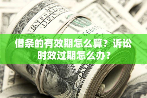 武汉借条的有效期怎么算？诉讼时效过期怎么办？
