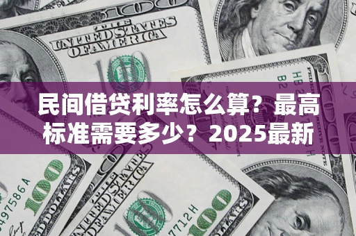 武汉民间借贷利率怎么算？最高标准需要多少？2025最新避坑指南