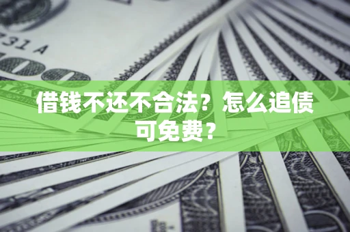 武汉借钱不还不合法？怎么追债可免费？