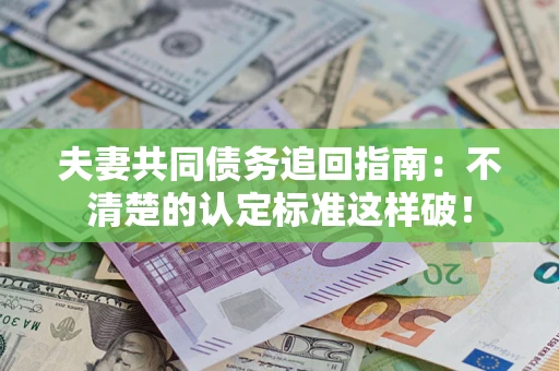 武汉夫妻共同债务追回指南：不清楚的认定标准这样破！