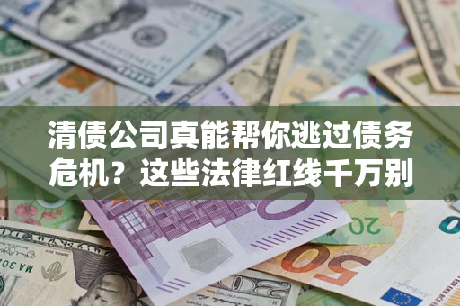 武汉清债公司真能帮你逃过债务危机？这些法律红线千万别踩