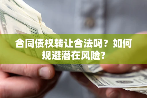 武汉合同债权转让合法吗?如何规避潜在风险? 武汉合同债权转让合法吗?如何规避潜在风险?