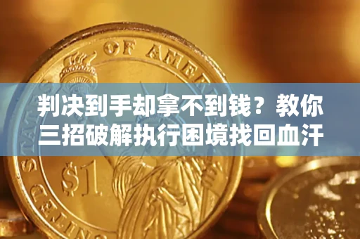 武汉判决到手却拿不到钱？教你三招破解执行困境找回血汗钱