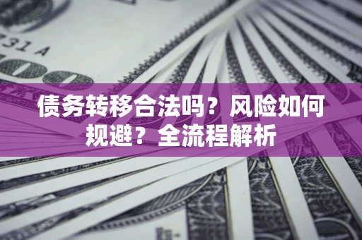 武汉债务转移合法吗？风险如何规避？全流程解析