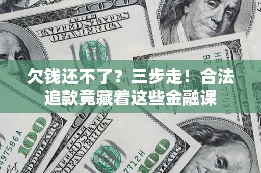 武汉欠钱还不了？三步走！合法追款竟藏着这些金融课
