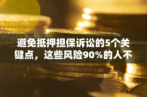 武汉避免抵押担保诉讼的5个关键点，这些风险90%的人不知道！