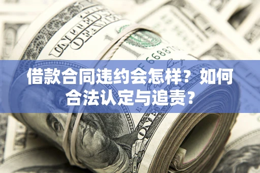 武汉借款合同违约会怎样？如何合法认定与追责？