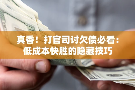 武汉真香！打官司讨欠债必看：低成本快胜的隐藏技巧