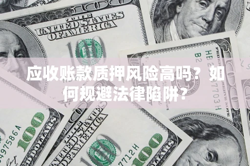 武汉应收账款质押风险高吗？如何规避法律陷阱？