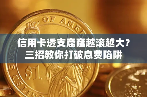 武汉信用卡透支窟窿越滚越大？三招教你打破息费陷阱