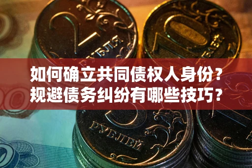 武汉如何确立共同债权人身份？规避债务纠纷有哪些技巧？