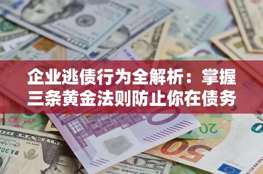 武汉企业逃债行为全解析：掌握三条黄金法则防止你在债务乱局中“踩雷”