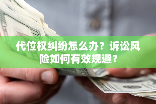 武汉代位权纠纷怎么办？诉讼风险如何有效规避？