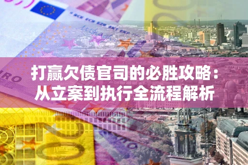武汉打赢欠债官司的必胜攻略：从立案到执行全流程解析