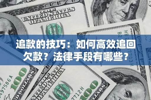 武汉追款的技巧：如何高效追回欠款？法律手段有哪些？