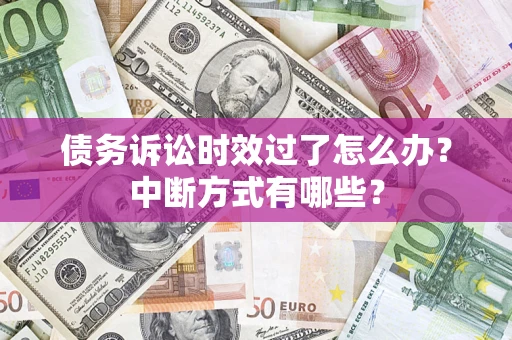 武汉债务诉讼时效过了怎么办？中断方式有哪些？