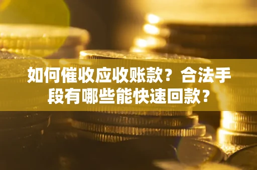 武汉如何催收应收账款？合法手段有哪些能快速回款？