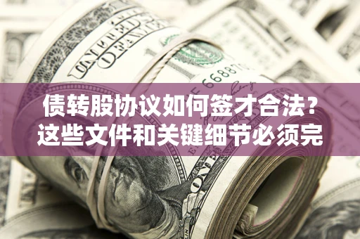武汉债转股协议如何签才合法？这些文件和关键细节必须完整