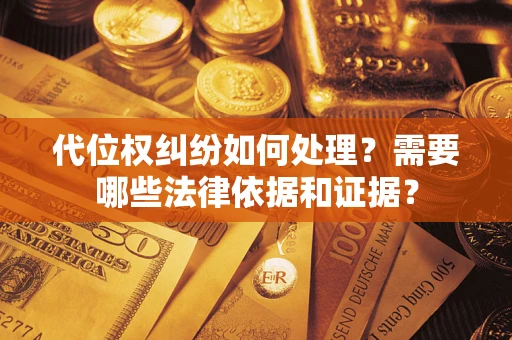 武汉代位权纠纷如何处理？需要哪些法律依据和证据？