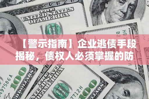 武汉【警示指南】企业逃债手段揭秘，债权人必须掌握的防坑宝典